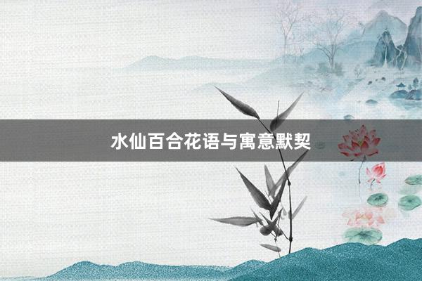 水仙百合花语与寓意默契