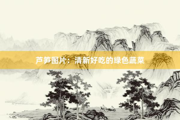 芦笋图片：清新好吃的绿色蔬菜