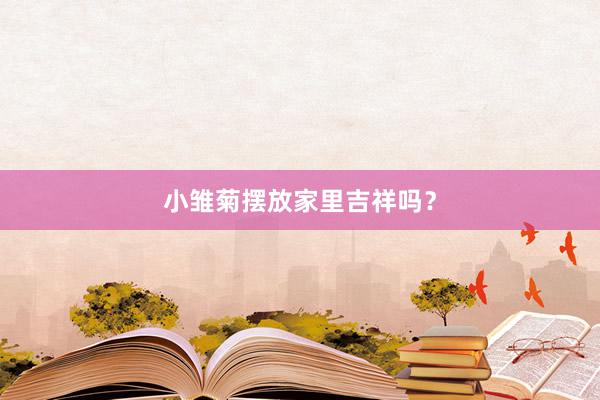 小雏菊摆放家里吉祥吗？