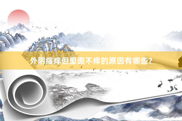 外阴瘙痒但里面不痒的原因有哪些？