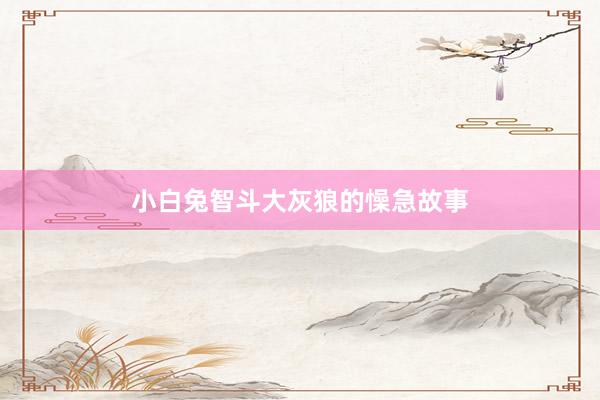 小白兔智斗大灰狼的懆急故事